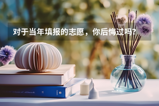 对于当年填报的志愿，你后悔过吗？