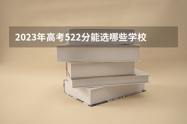 2023年高考522分能选哪些学校w