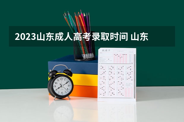2023山东成人高考录取时间 山东高考专科录取补录时间是几号