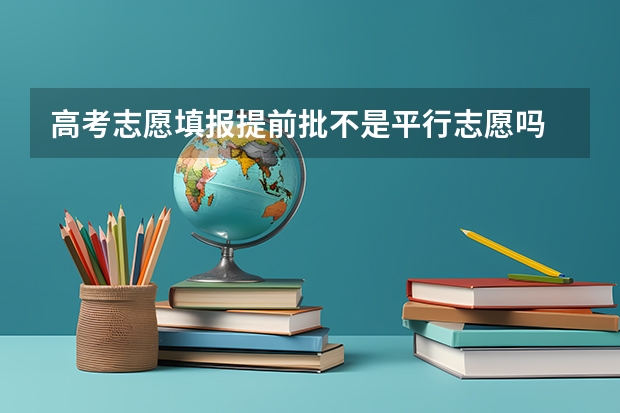 高考志愿填报提前批不是平行志愿吗