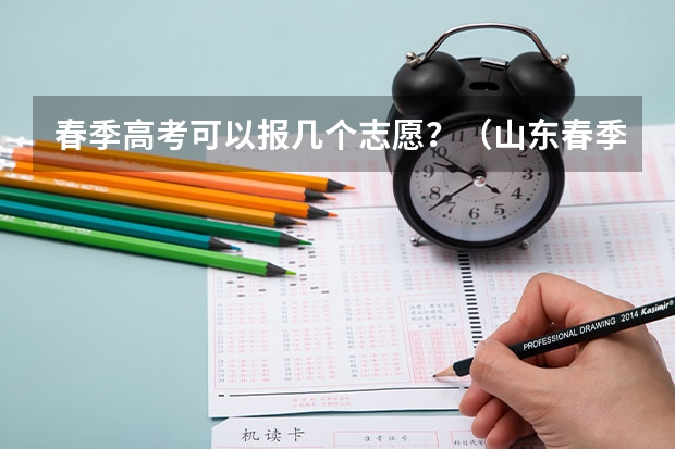 春季高考可以报几个志愿？（山东春季高考志愿填报可以填几个学校？几个专业？）