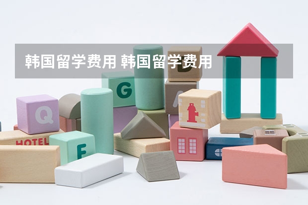 韩国留学费用 韩国留学费用