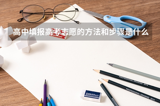 高中填报高考志愿的方法和步骤是什么?