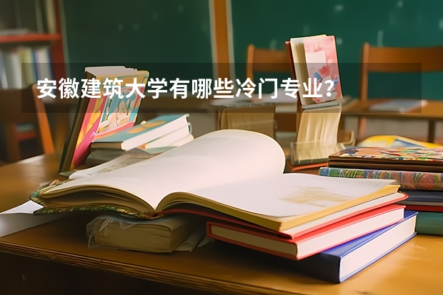 安徽建筑大学有哪些冷门专业？