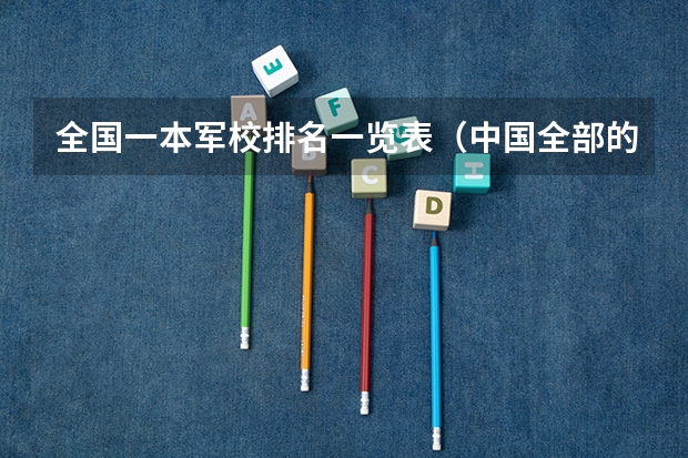全国一本军校排名一览表（中国全部的军校排名及分数线）