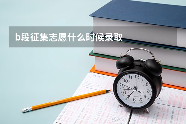 b段征集志愿什么时候录取