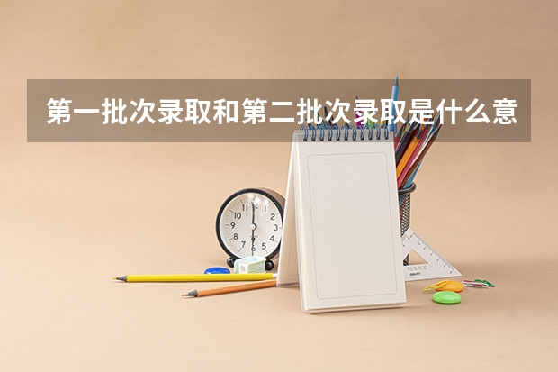 第一批次录取和第二批次录取是什么意思