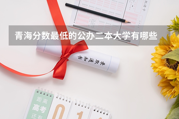 青海分数最低的公办二本大学有哪些