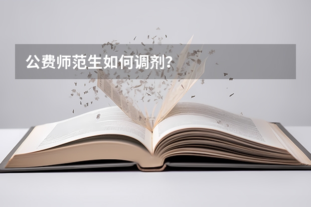 公费师范生如何调剂？