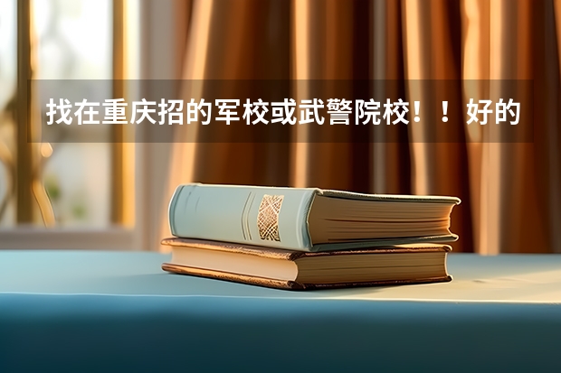 找在重庆招的军校或武警院校！！好的加100分 高三文科女生关于考军校建议