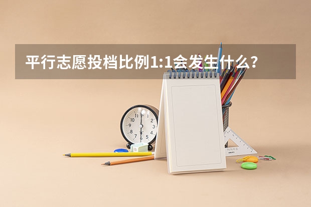 平行志愿投档比例1:1会发生什么？