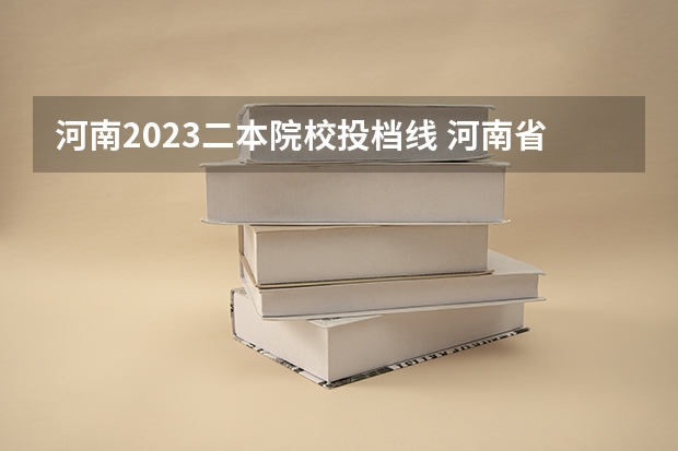 河南2023二本院校投档线 河南省2023高考提档线