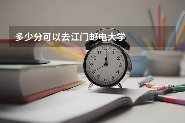 多少分可以去江门邮电大学