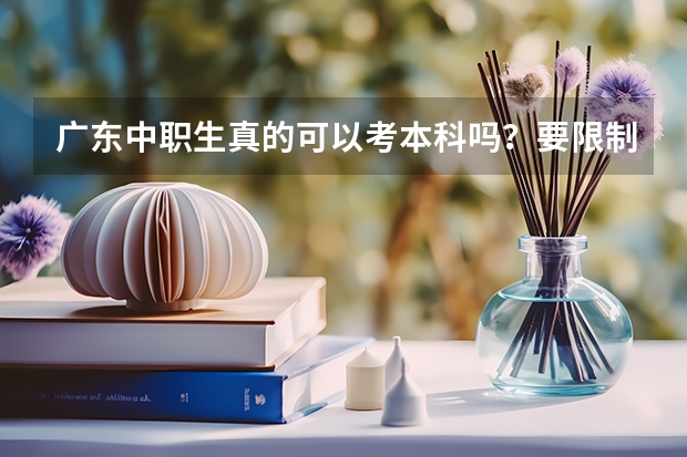 广东中职生真的可以考本科吗？要限制学校和专业吗？