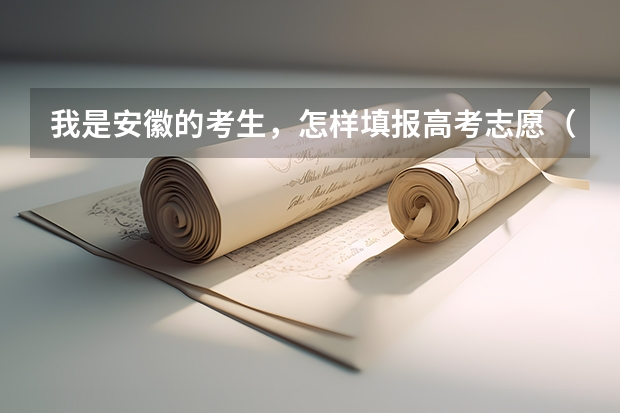 我是安徽的考生,怎样填报高考志愿(安徽高考志愿能填几个,最多可以填报几个大学和专业)