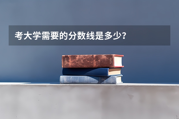 考大学需要的分数线是多少？