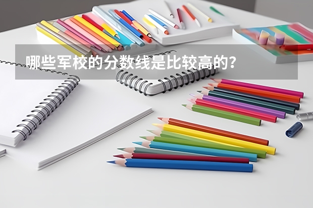 哪些军校的分数线是比较高的？