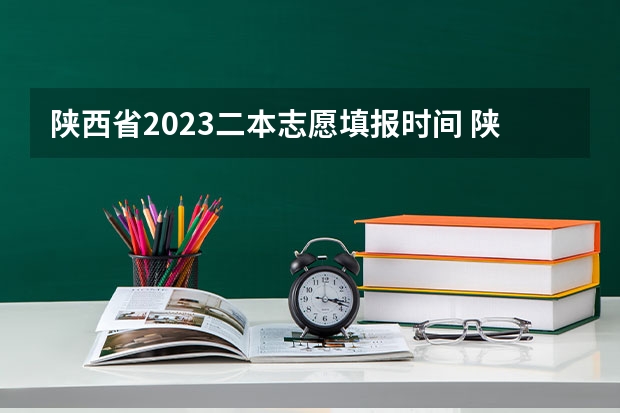 陕西省2023二本志愿填报时间 陕西省二批次志愿填报时间