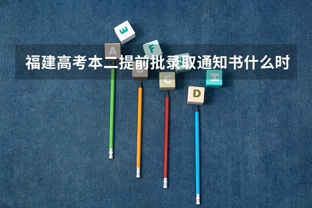 福建高考本二提前批录取通知书什么时候可以拿?