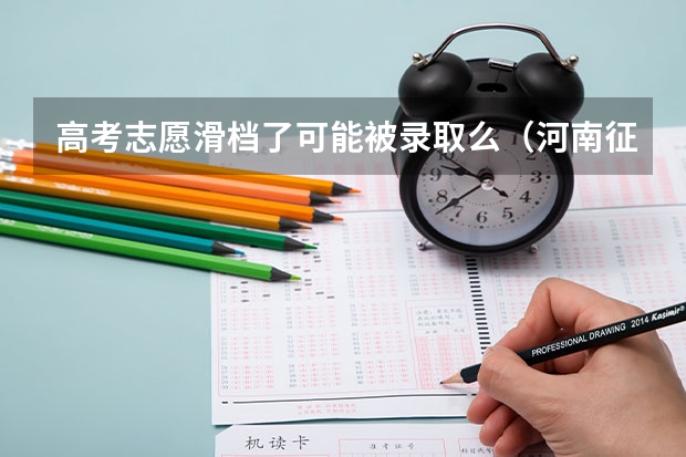 高考志愿滑档了可能被录取么（河南征集志愿专科学校名单）