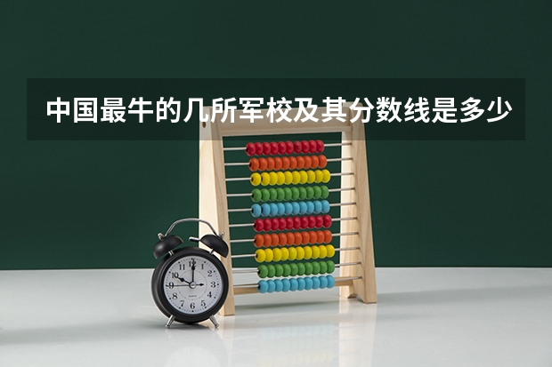 中国最牛的几所军校及其分数线是多少