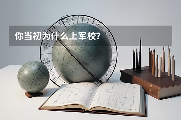 你当初为什么上军校？