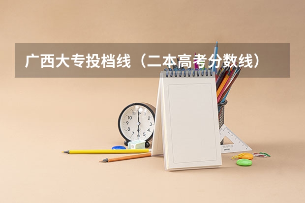 广西大专投档线（二本高考分数线）
