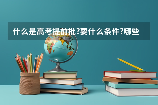 什么是高考提前批?要什么条件?哪些学校招生?