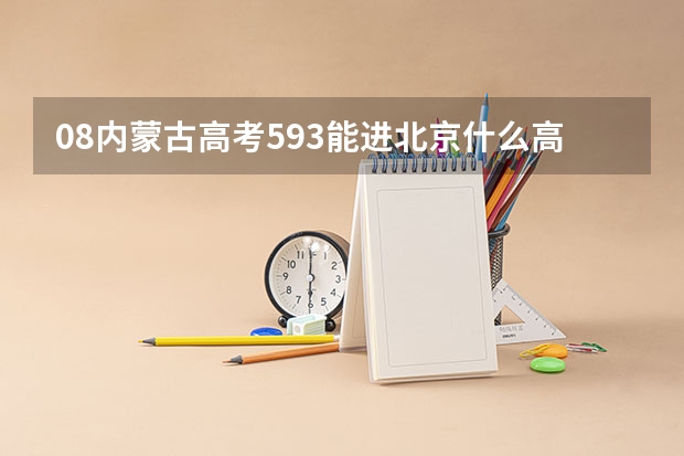 08内蒙古高考593能进北京什么高校？并请给出理由。