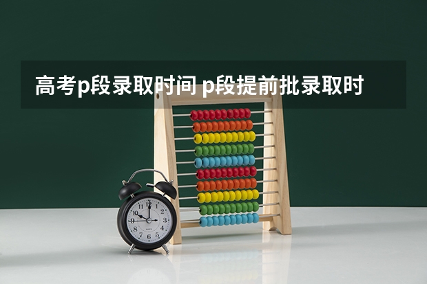 高考p段录取时间 p段提前批录取时间