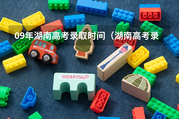 09年湖南高考录取时间（湖南高考录取结果公布时间）