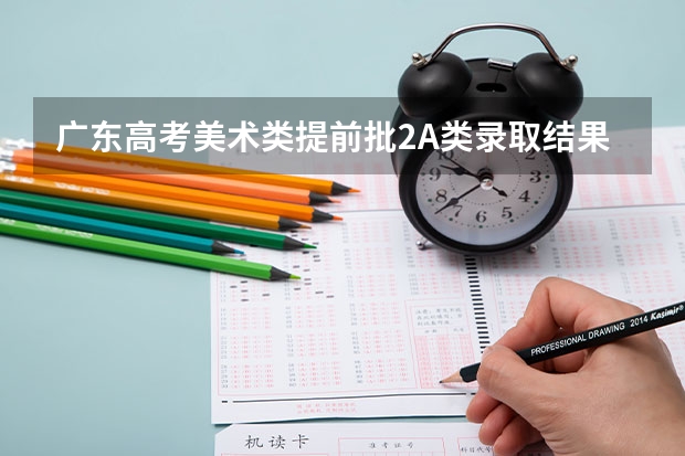 广东高考美术类提前批2A类录取结果什么时候可以查