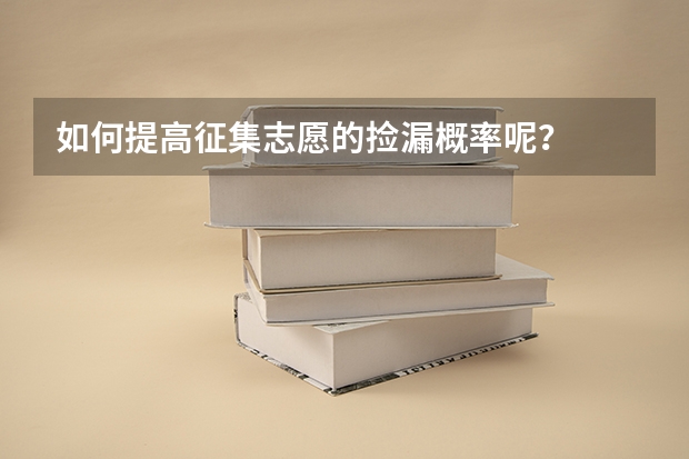 如何提高征集志愿的捡漏概率呢？