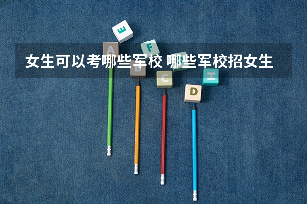 女生可以考哪些军校 哪些军校招女生