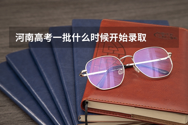 河南高考一批什么时候开始录取