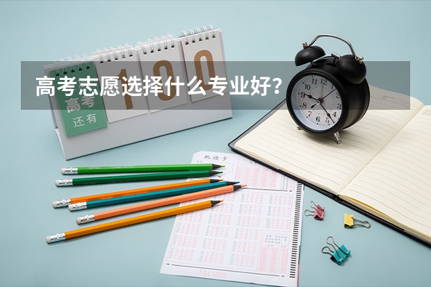 高考志愿选择什么专业好？