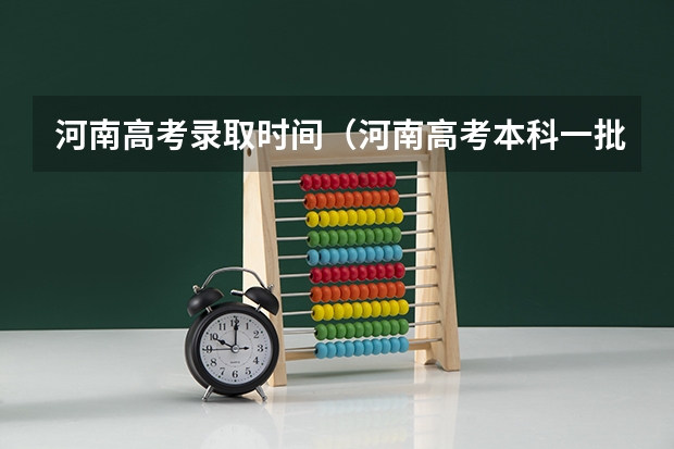河南高考录取时间（河南高考本科一批填报志愿时间）