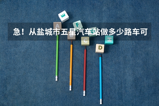 急！从盐城市五星汽车站做多少路车可以到南洋那里的生物工程高职？恳求各位告诉我啊！！！