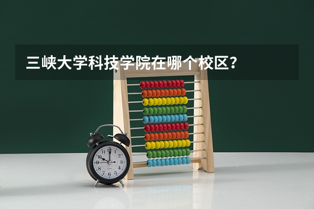 三峡大学科技学院在哪个校区?