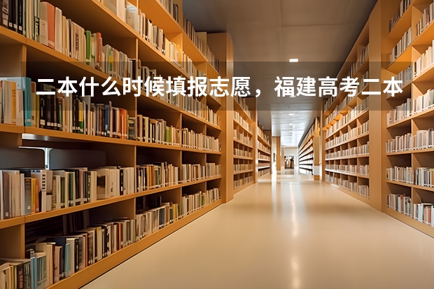 二本什么时候填报志愿，福建高考二本填报志愿时间通知