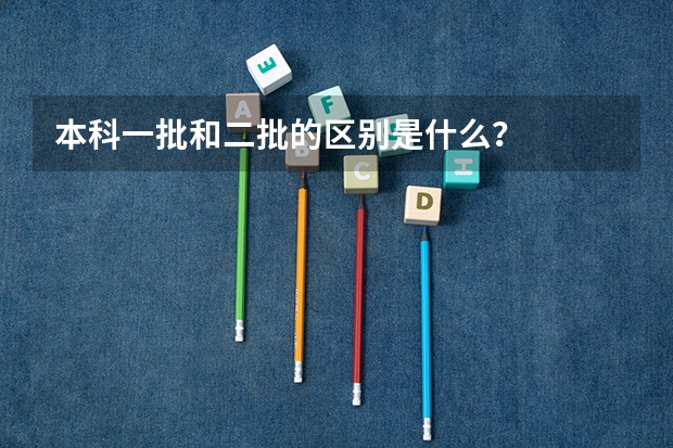 本科一批和二批的区别是什么？