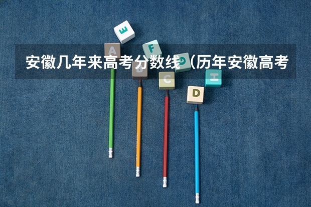 安徽几年来高考分数线（历年安徽高考分数线及位次）