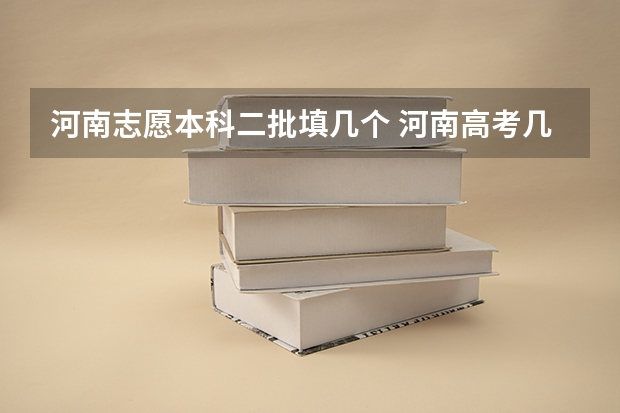 河南志愿本科二批填几个 河南高考几个志愿