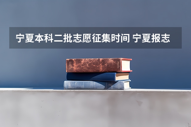 宁夏本科二批志愿征集时间 宁夏报志愿时间和截止时间