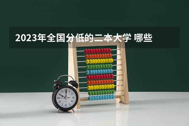 2023年全国分低的二本大学 哪些适合捡漏