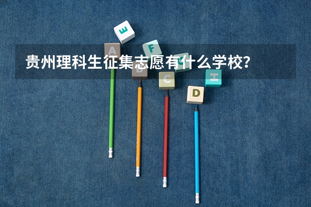 贵州理科生征集志愿有什么学校？
