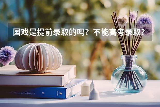 国戏是提前录取的吗?不能高考录取?