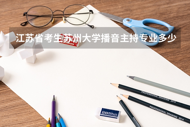 江苏省考生苏州大学播音主持专业多少分能上？