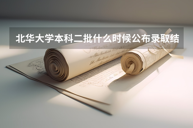 北华大学本科二批什么时候公布录取结果？