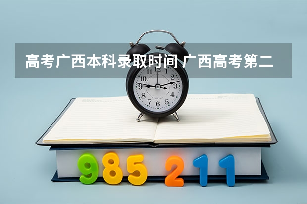 高考广西本科录取时间 广西高考第二批录取时间2023